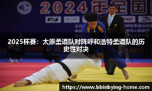2025杯赛：太原柔道队对阵呼和浩特柔道队的历史性对决