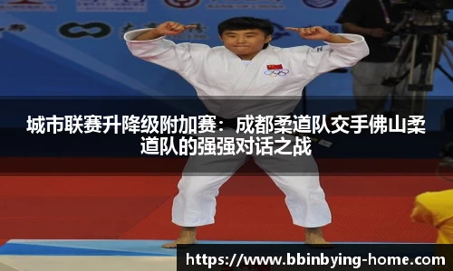 城市联赛升降级附加赛：成都柔道队交手佛山柔道队的强强对话之战