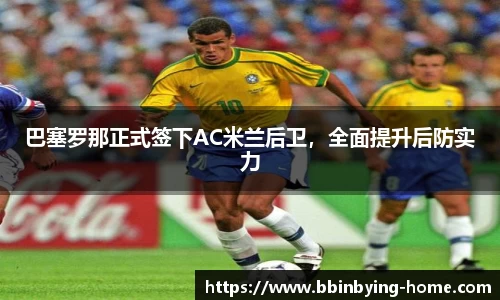 巴塞罗那正式签下AC米兰后卫，全面提升后防实力